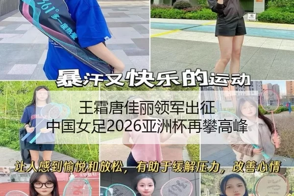 王霜唐佳丽领军出征 中国女足2026亚洲杯再攀高峰（HTH）