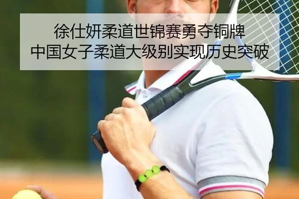 徐仕妍柔道世锦赛勇夺铜牌 中国女子柔道大级别实现历史突破 | HTH